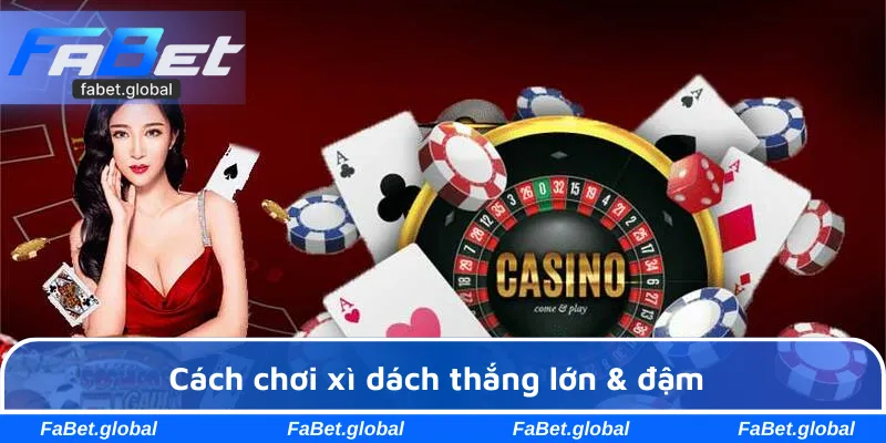 Cách chơi xì dách thắng lớn & đậm